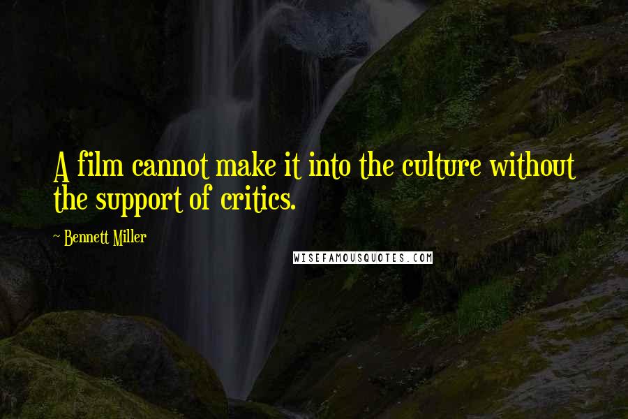 Bennett Miller Quotes: A film cannot make it into the culture without the support of critics.