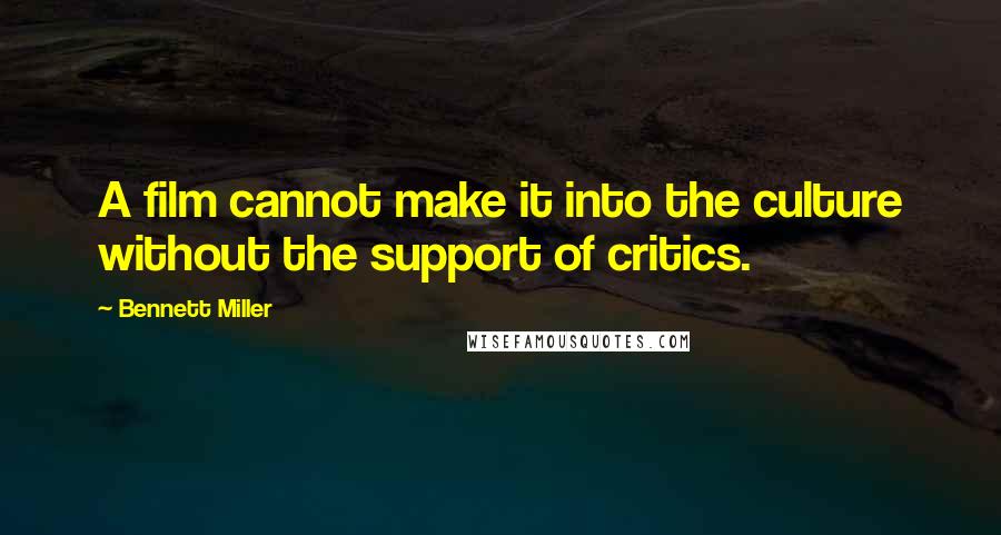 Bennett Miller Quotes: A film cannot make it into the culture without the support of critics.