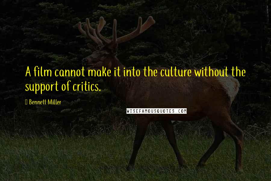 Bennett Miller Quotes: A film cannot make it into the culture without the support of critics.