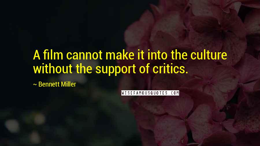 Bennett Miller Quotes: A film cannot make it into the culture without the support of critics.