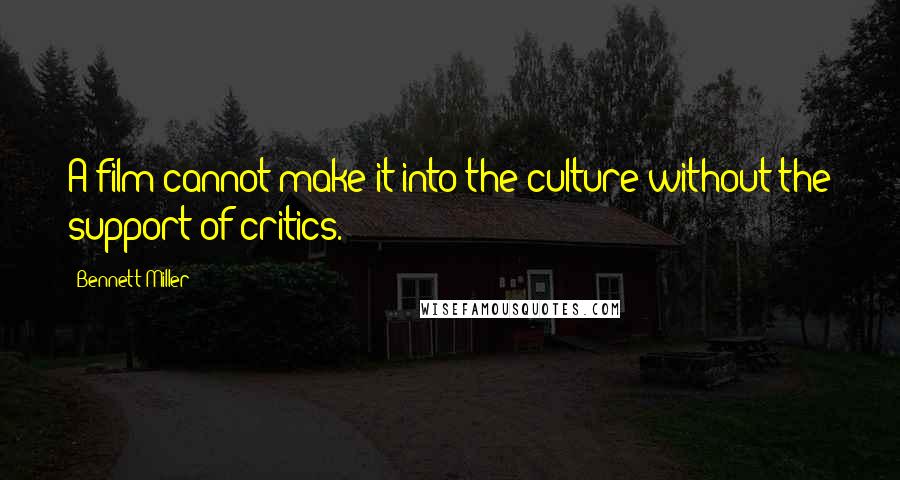 Bennett Miller Quotes: A film cannot make it into the culture without the support of critics.