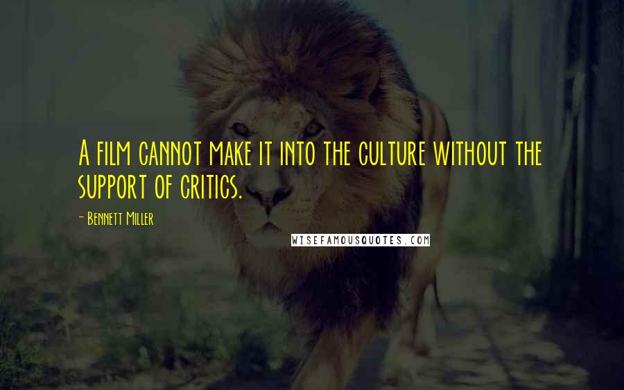 Bennett Miller Quotes: A film cannot make it into the culture without the support of critics.