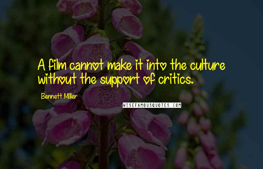 Bennett Miller Quotes: A film cannot make it into the culture without the support of critics.