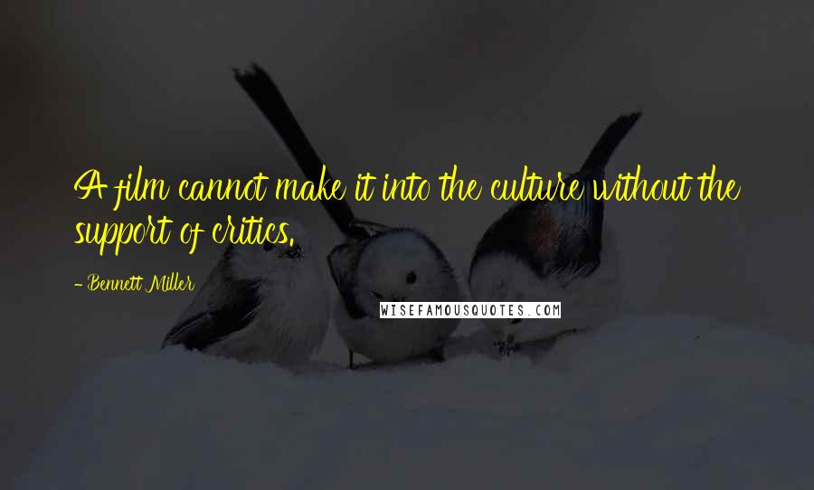 Bennett Miller Quotes: A film cannot make it into the culture without the support of critics.