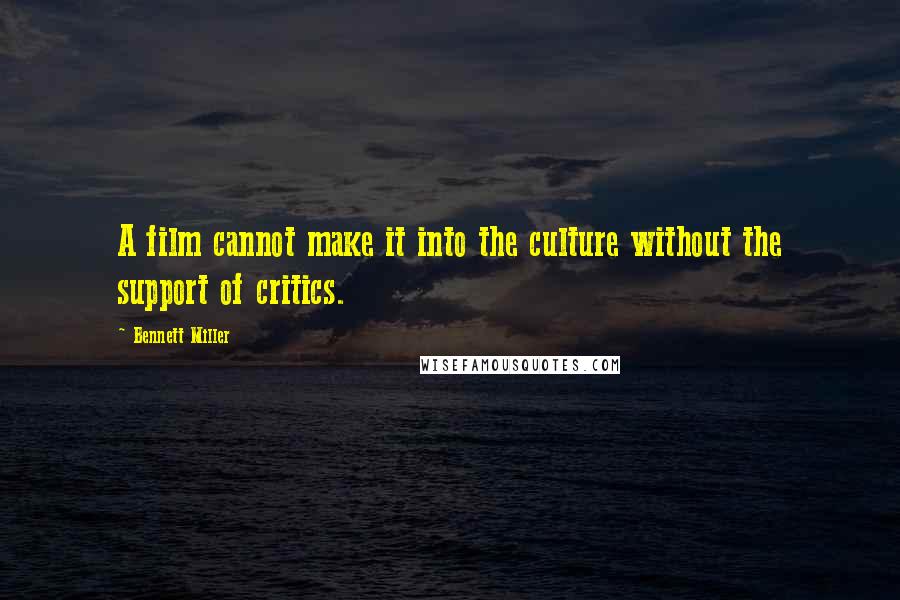 Bennett Miller Quotes: A film cannot make it into the culture without the support of critics.