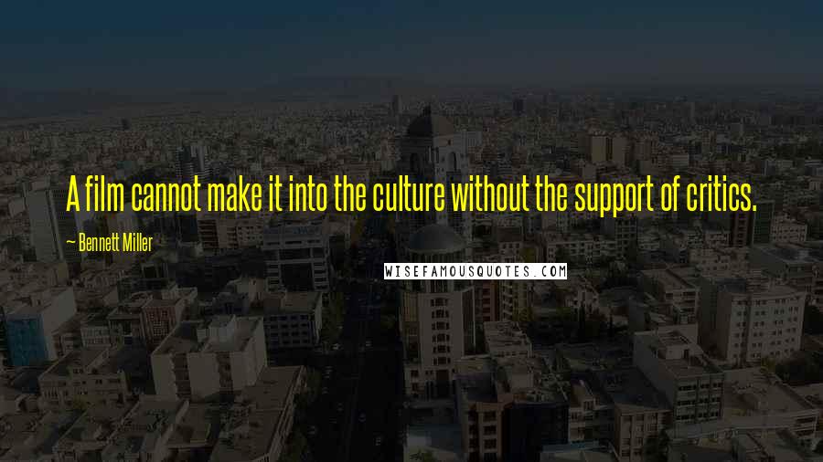 Bennett Miller Quotes: A film cannot make it into the culture without the support of critics.