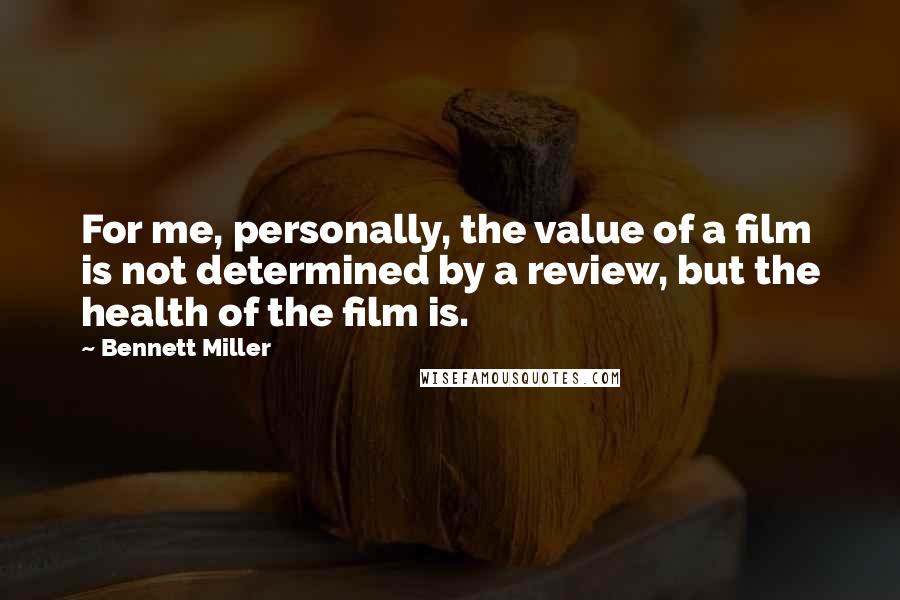 Bennett Miller Quotes: For me, personally, the value of a film is not determined by a review, but the health of the film is.