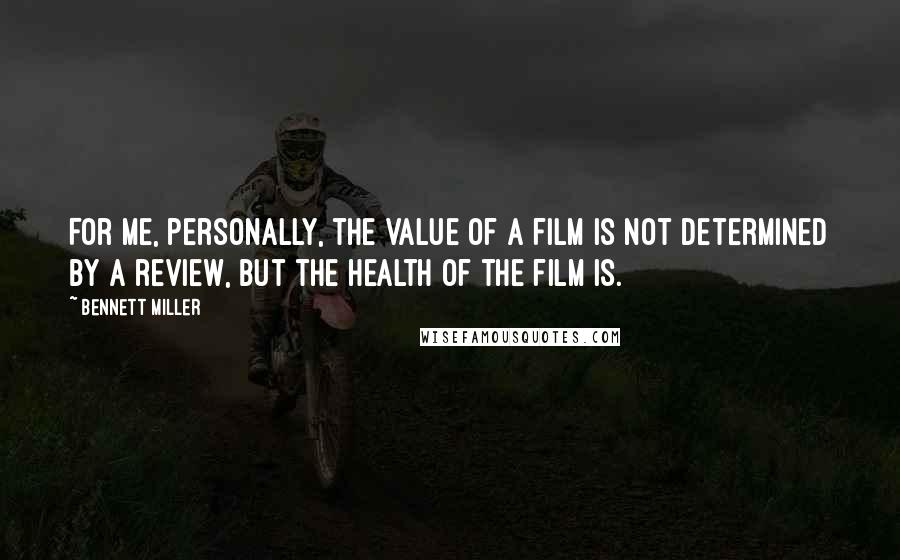 Bennett Miller Quotes: For me, personally, the value of a film is not determined by a review, but the health of the film is.