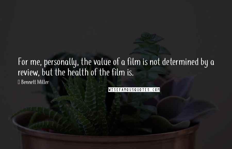 Bennett Miller Quotes: For me, personally, the value of a film is not determined by a review, but the health of the film is.