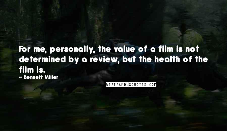 Bennett Miller Quotes: For me, personally, the value of a film is not determined by a review, but the health of the film is.