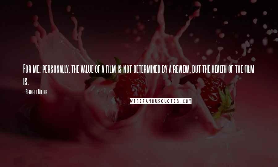 Bennett Miller Quotes: For me, personally, the value of a film is not determined by a review, but the health of the film is.