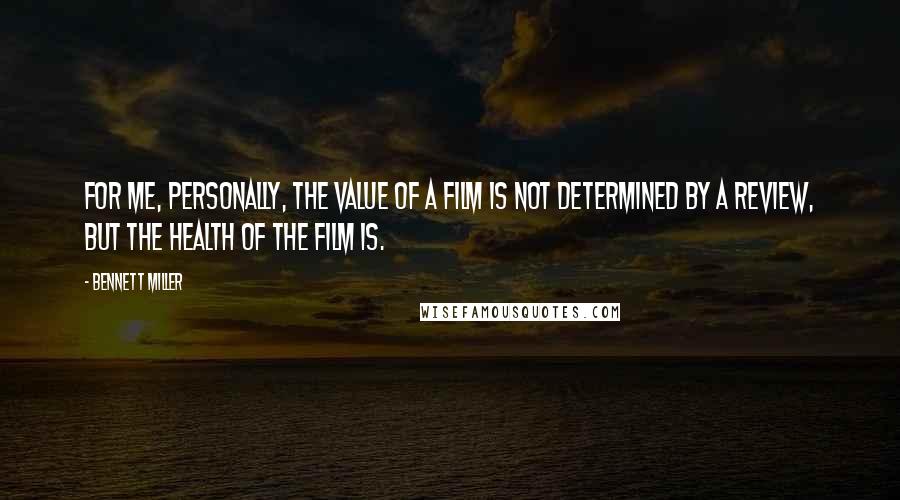 Bennett Miller Quotes: For me, personally, the value of a film is not determined by a review, but the health of the film is.