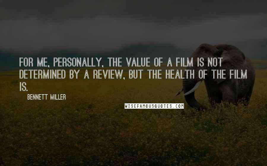 Bennett Miller Quotes: For me, personally, the value of a film is not determined by a review, but the health of the film is.