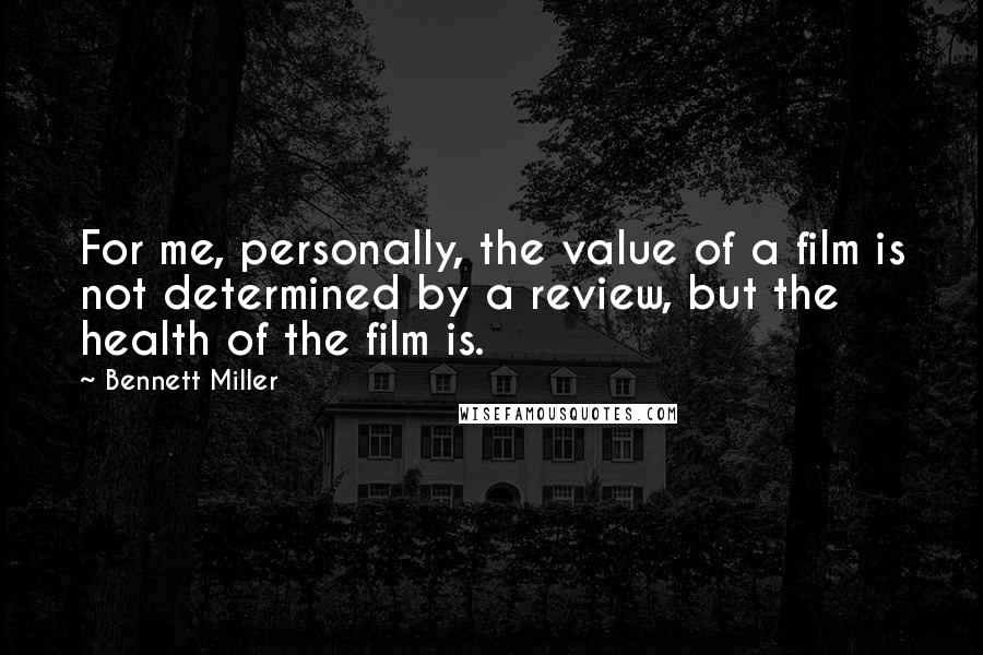 Bennett Miller Quotes: For me, personally, the value of a film is not determined by a review, but the health of the film is.