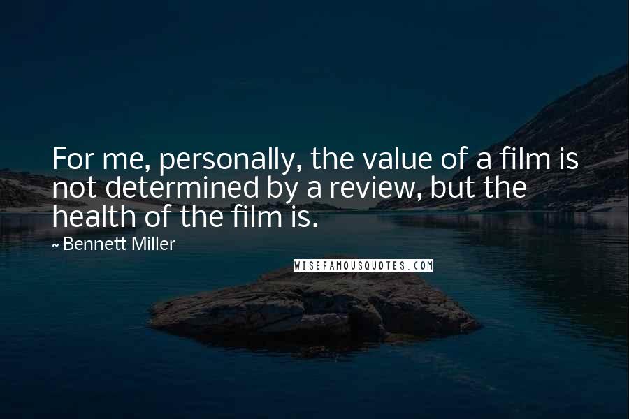 Bennett Miller Quotes: For me, personally, the value of a film is not determined by a review, but the health of the film is.