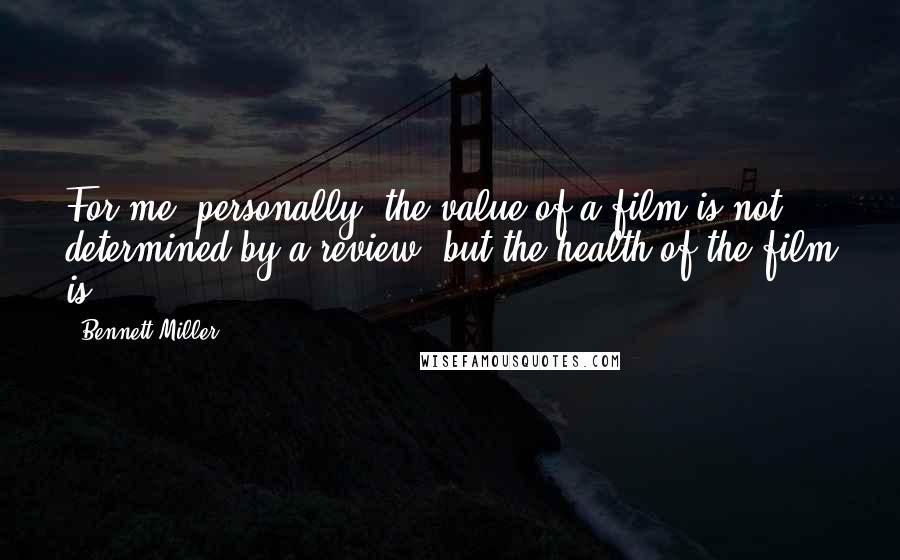 Bennett Miller Quotes: For me, personally, the value of a film is not determined by a review, but the health of the film is.