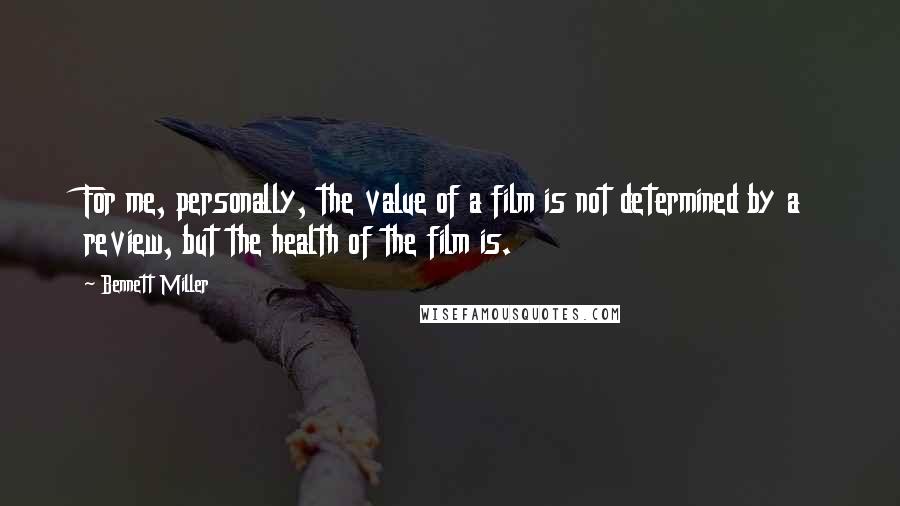 Bennett Miller Quotes: For me, personally, the value of a film is not determined by a review, but the health of the film is.