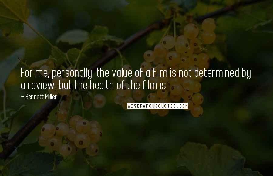 Bennett Miller Quotes: For me, personally, the value of a film is not determined by a review, but the health of the film is.