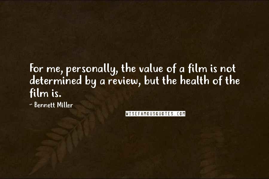 Bennett Miller Quotes: For me, personally, the value of a film is not determined by a review, but the health of the film is.