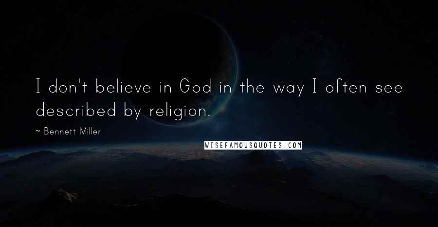 Bennett Miller Quotes: I don't believe in God in the way I often see described by religion.