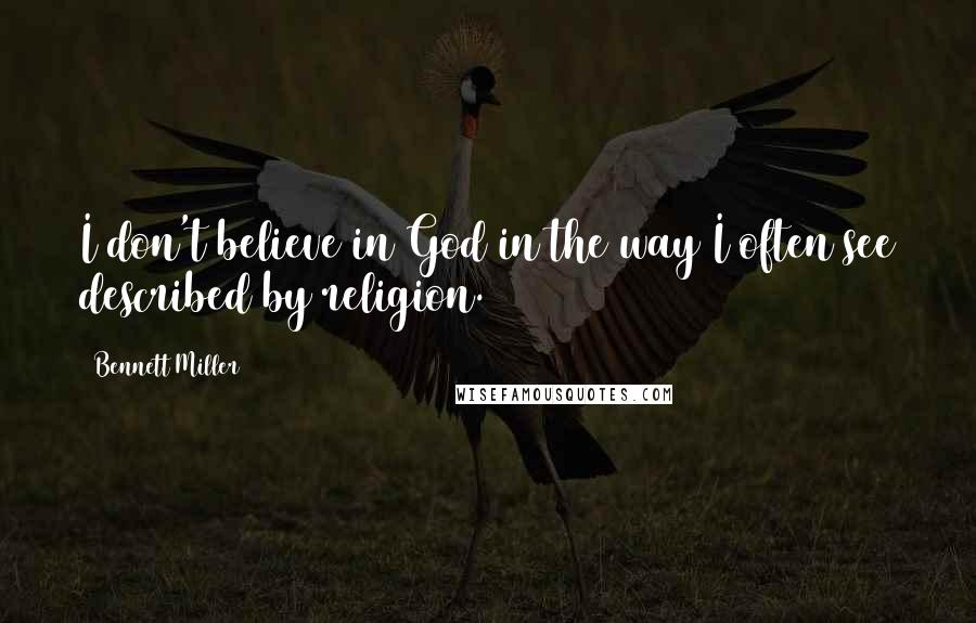 Bennett Miller Quotes: I don't believe in God in the way I often see described by religion.