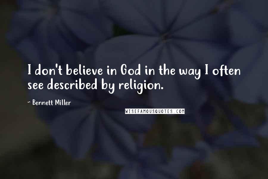 Bennett Miller Quotes: I don't believe in God in the way I often see described by religion.