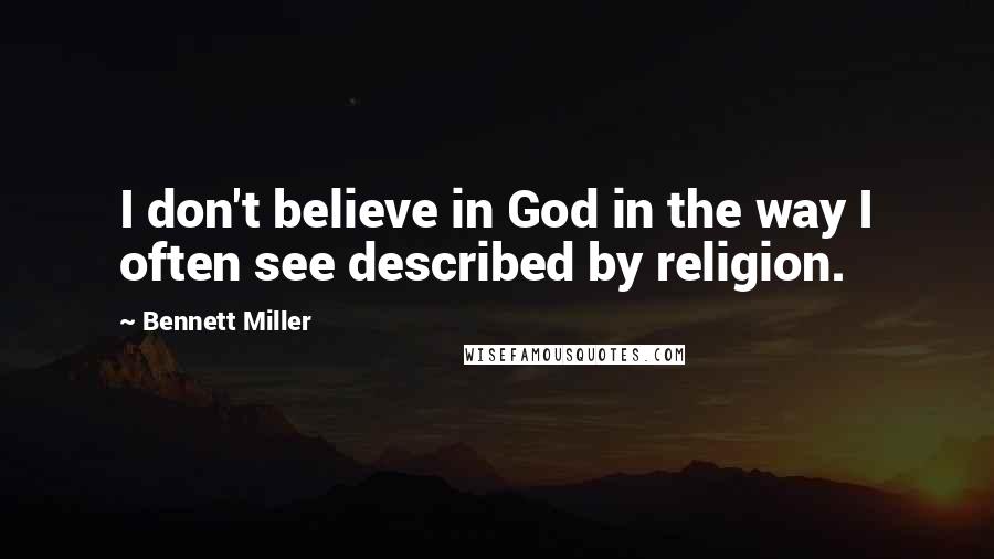 Bennett Miller Quotes: I don't believe in God in the way I often see described by religion.