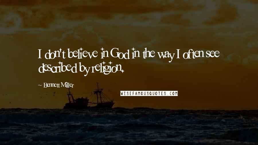 Bennett Miller Quotes: I don't believe in God in the way I often see described by religion.