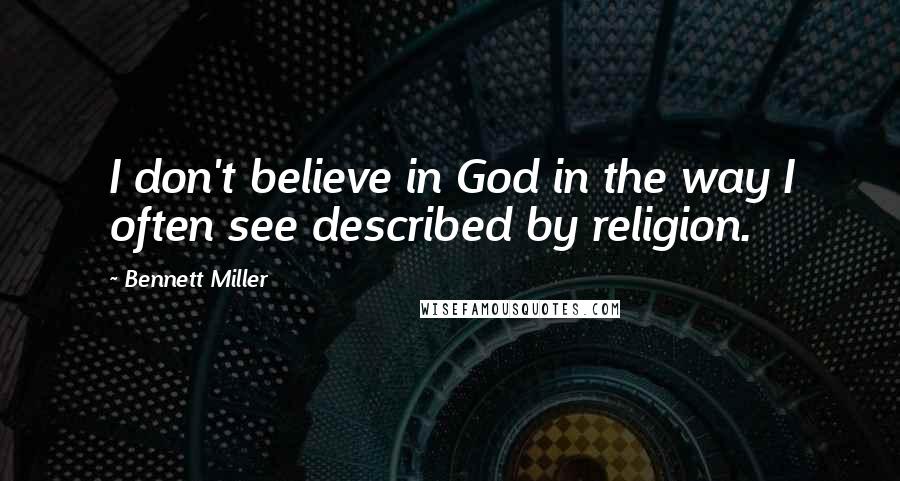 Bennett Miller Quotes: I don't believe in God in the way I often see described by religion.