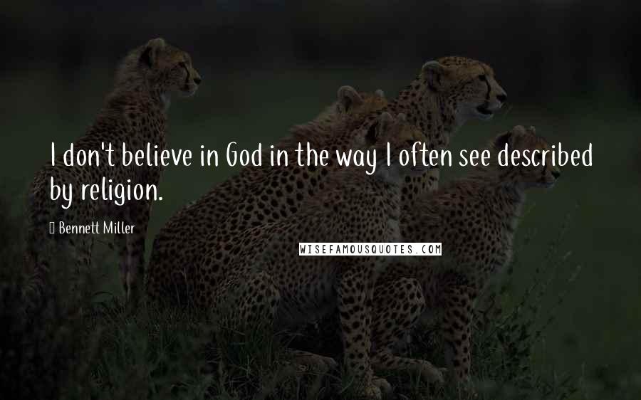 Bennett Miller Quotes: I don't believe in God in the way I often see described by religion.