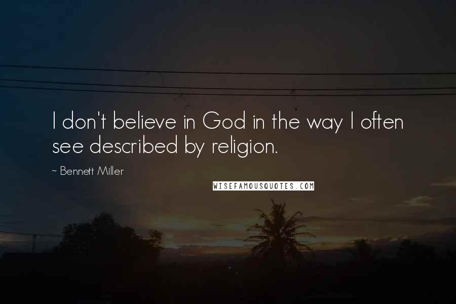 Bennett Miller Quotes: I don't believe in God in the way I often see described by religion.