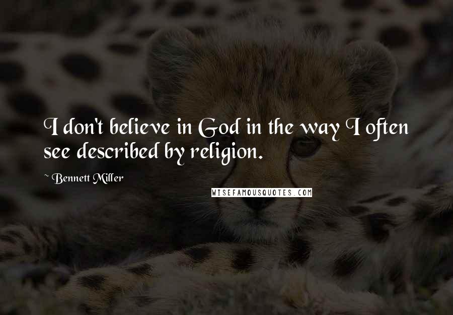 Bennett Miller Quotes: I don't believe in God in the way I often see described by religion.