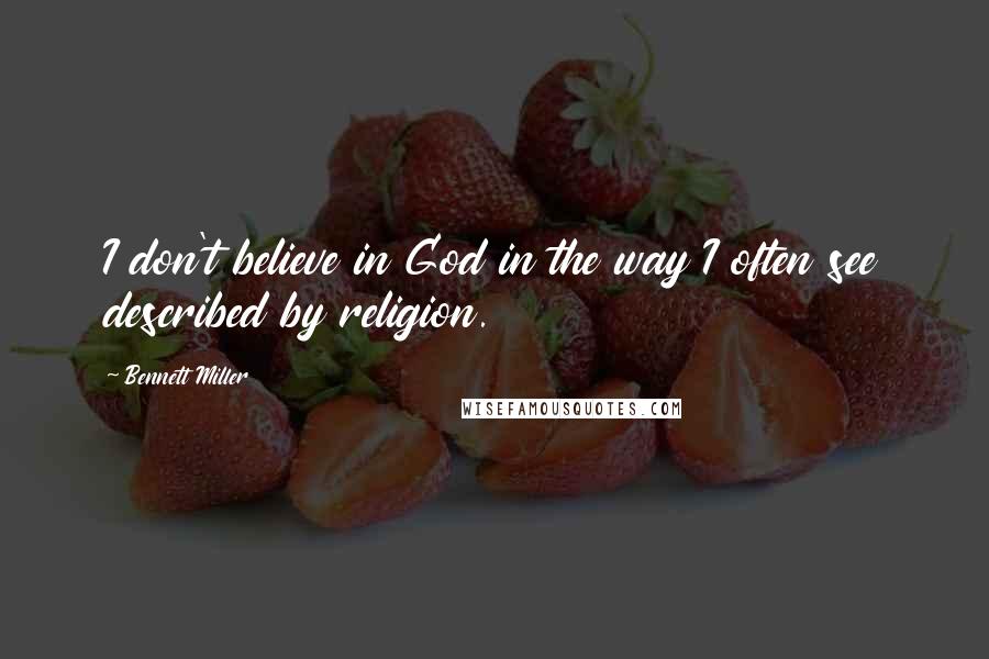 Bennett Miller Quotes: I don't believe in God in the way I often see described by religion.