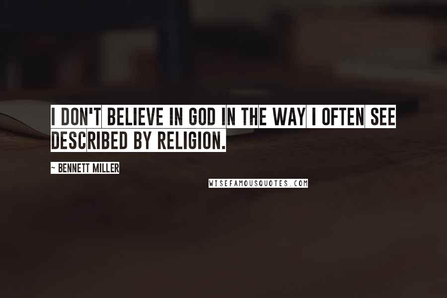 Bennett Miller Quotes: I don't believe in God in the way I often see described by religion.