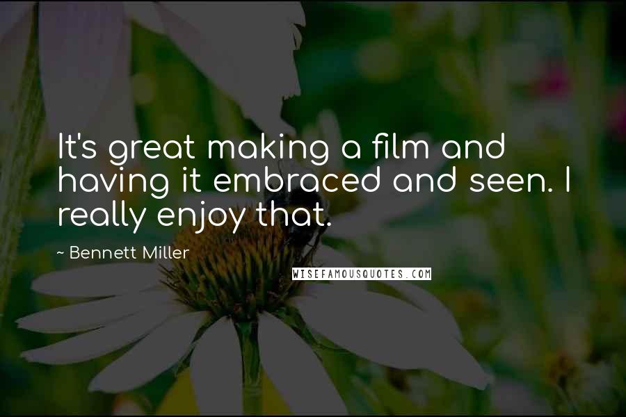 Bennett Miller Quotes: It's great making a film and having it embraced and seen. I really enjoy that.