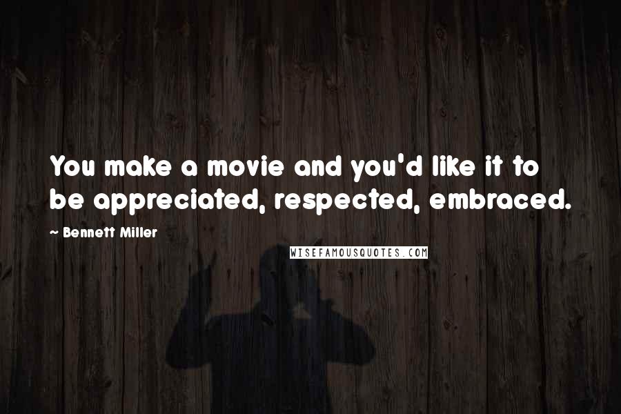 Bennett Miller Quotes: You make a movie and you'd like it to be appreciated, respected, embraced.