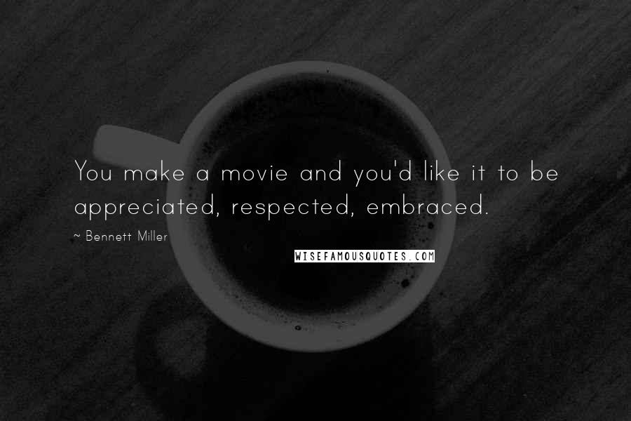 Bennett Miller Quotes: You make a movie and you'd like it to be appreciated, respected, embraced.