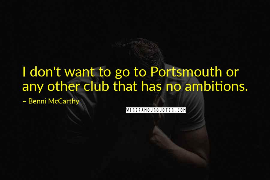 Benni McCarthy Quotes: I don't want to go to Portsmouth or any other club that has no ambitions.