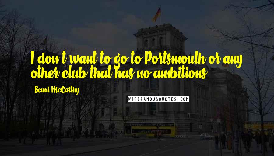 Benni McCarthy Quotes: I don't want to go to Portsmouth or any other club that has no ambitions.