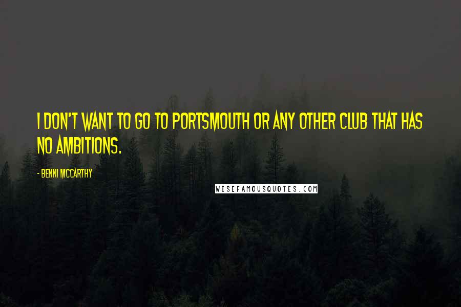 Benni McCarthy Quotes: I don't want to go to Portsmouth or any other club that has no ambitions.