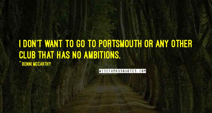 Benni McCarthy Quotes: I don't want to go to Portsmouth or any other club that has no ambitions.