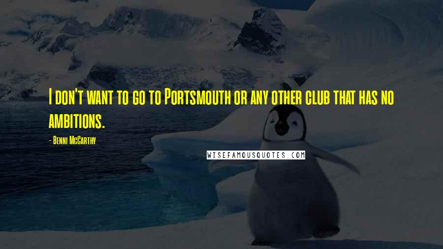 Benni McCarthy Quotes: I don't want to go to Portsmouth or any other club that has no ambitions.