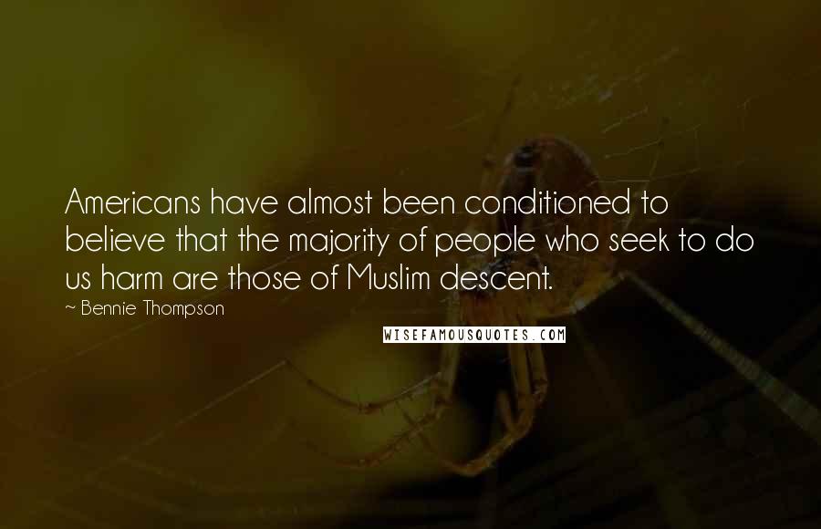 Bennie Thompson Quotes: Americans have almost been conditioned to believe that the majority of people who seek to do us harm are those of Muslim descent.