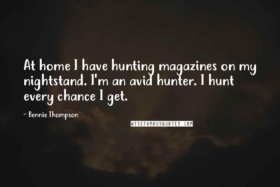 Bennie Thompson Quotes: At home I have hunting magazines on my nightstand. I'm an avid hunter. I hunt every chance I get.