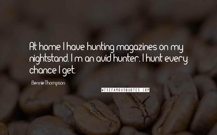 Bennie Thompson Quotes: At home I have hunting magazines on my nightstand. I'm an avid hunter. I hunt every chance I get.