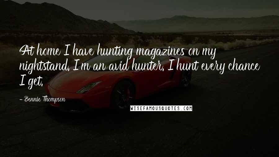 Bennie Thompson Quotes: At home I have hunting magazines on my nightstand. I'm an avid hunter. I hunt every chance I get.