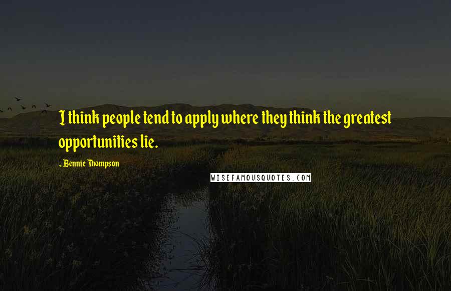 Bennie Thompson Quotes: I think people tend to apply where they think the greatest opportunities lie.