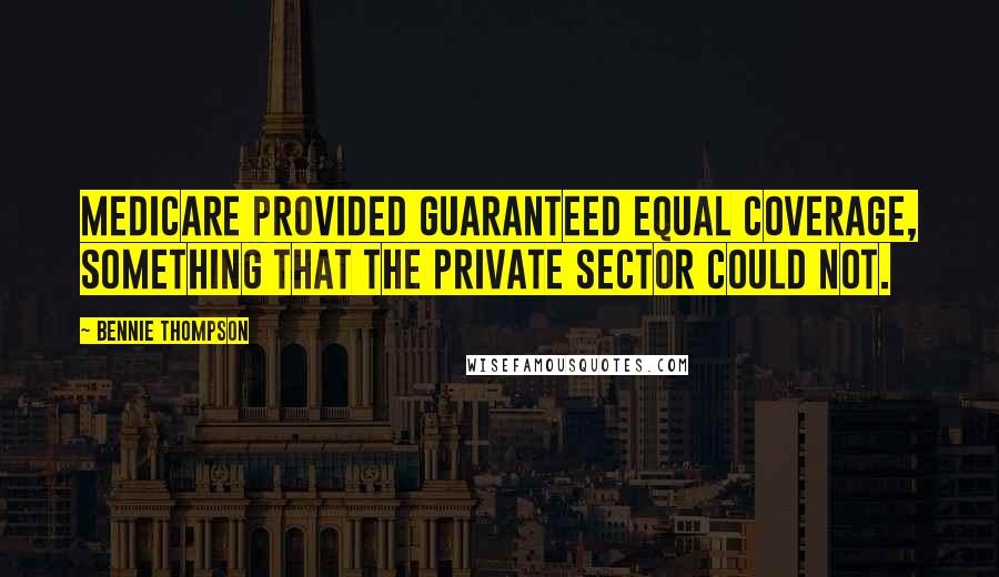 Bennie Thompson Quotes: Medicare provided guaranteed equal coverage, something that the private sector could not.