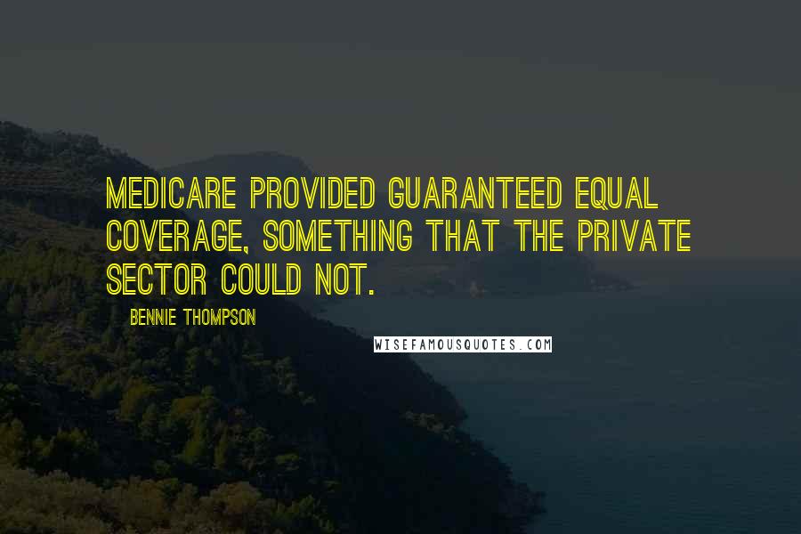 Bennie Thompson Quotes: Medicare provided guaranteed equal coverage, something that the private sector could not.