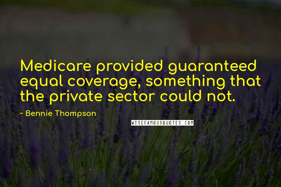 Bennie Thompson Quotes: Medicare provided guaranteed equal coverage, something that the private sector could not.